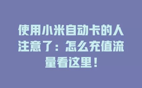 使用小米自动卡的人注意了：怎么充值流量看这里！