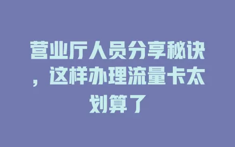 营业厅人员分享秘诀，这样办理流量卡太划算了