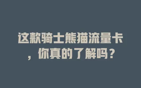 这款骑士熊猫流量卡，你真的了解吗？