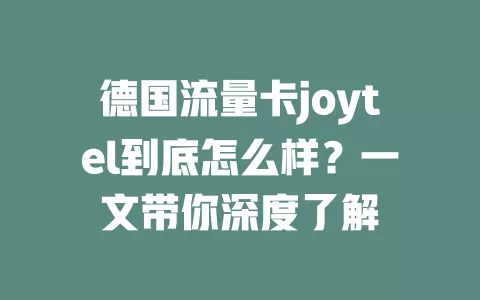 德国流量卡joytel到底怎么样？一文带你深度了解