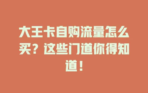 大王卡自购流量怎么买？这些门道你得知道！