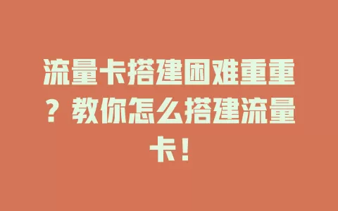 流量卡搭建困难重重？教你怎么搭建流量卡！
