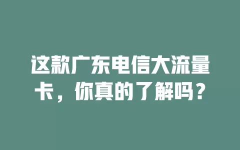 这款广东电信大流量卡，你真的了解吗？