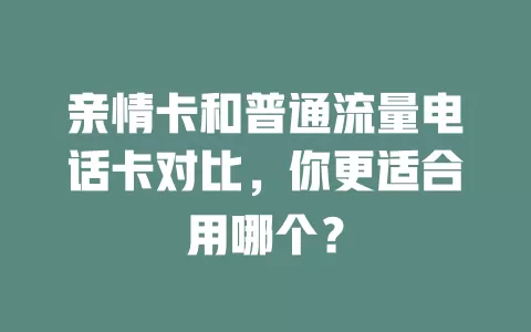亲情卡和普通流量电话卡对比，你更适合用哪个？