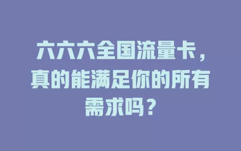 六六六全国流量卡，真的能满足你的所有需求吗？