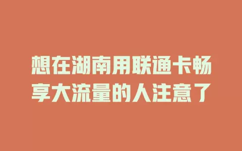 想在湖南用联通卡畅享大流量的人注意了