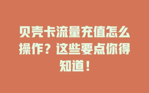 贝壳卡流量充值怎么操作？这些要点你得知道！