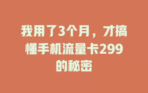 我用了3个月,才搞懂手机流量卡299的秘密