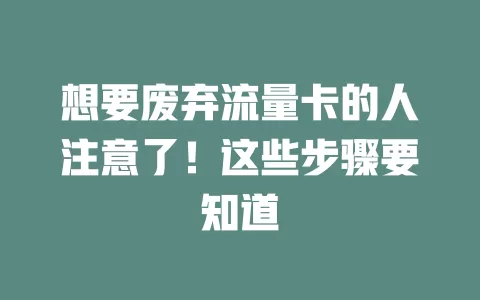 想要废弃流量卡的人注意了!这些步骤要知道