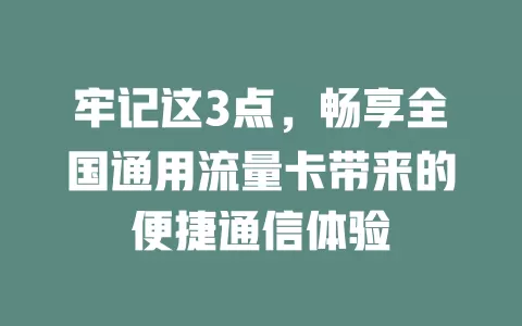 牢记这3点，畅享全国通用流量卡带来的便捷通信体验
