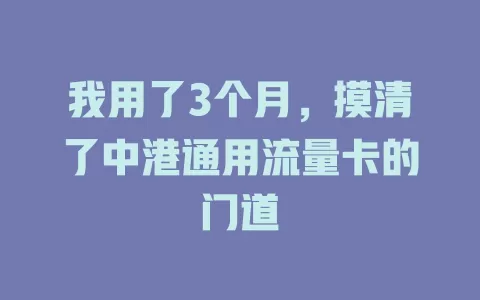 我用了3个月，摸清了中港通用流量卡的门道