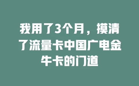 我用了3个月，摸清了流量卡中国广电金牛卡的门道