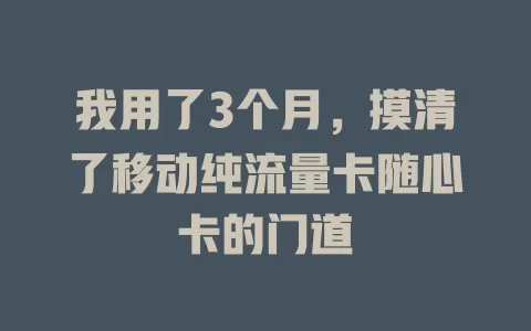 我用了3个月，摸清了移动纯流量卡随心卡的门道