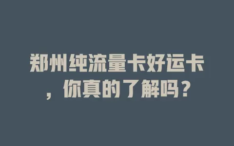 郑州纯流量卡好运卡，你真的了解吗？