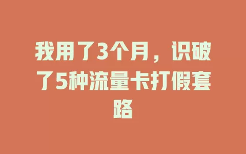 我用了3个月，识破了5种流量卡打假套路