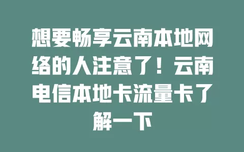 想要畅享云南本地网络的人注意了！云南电信本地卡流量卡了解一下