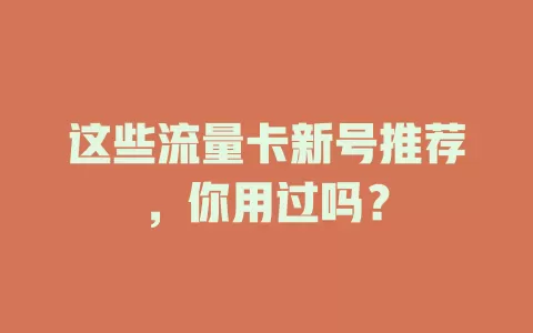 这些流量卡新号推荐，你用过吗？