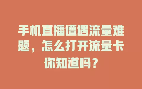 手机直播遭遇流量难题，怎么打开流量卡你知道吗？