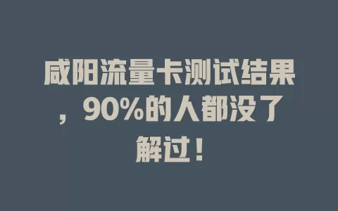 咸阳流量卡测试结果，90%的人都没了解过！