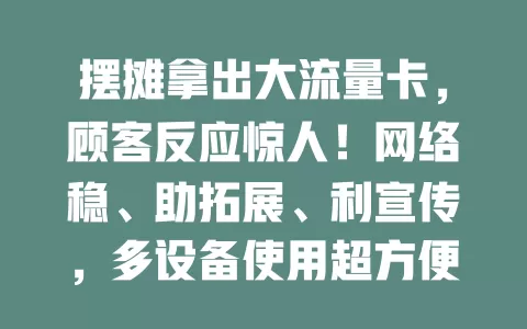 摆摊拿出大流量卡，顾客反应惊人！网络稳、助拓展、利宣传，多设备使用超方便，全方位支持摆摊抓商机