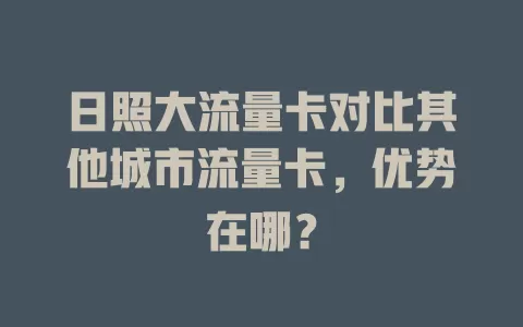日照大流量卡对比其他城市流量卡，优势在哪？