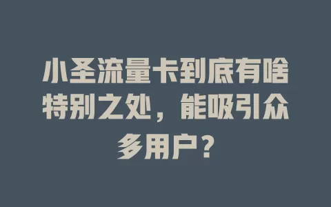 小圣流量卡到底有啥特别之处，能吸引众多用户？
