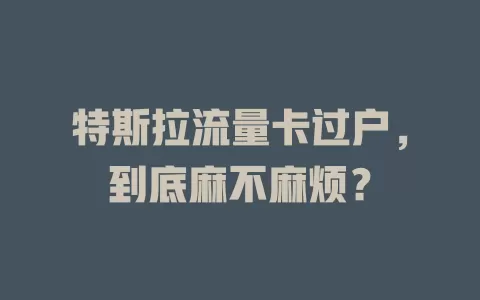 特斯拉流量卡过户，到底麻不麻烦？