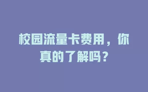 校园流量卡费用，你真的了解吗？