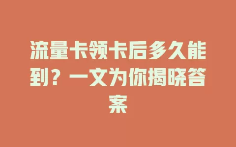 流量卡领卡后多久能到？一文为你揭晓答案