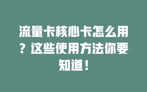 流量卡核心卡怎么用？这些使用方法你要知道！