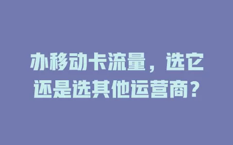 办移动卡流量，选它还是选其他运营商？