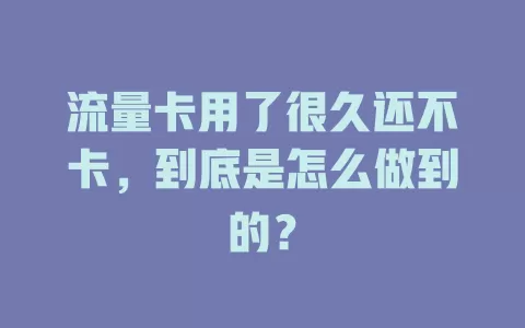 流量卡用了很久还不卡，到底是怎么做到的？