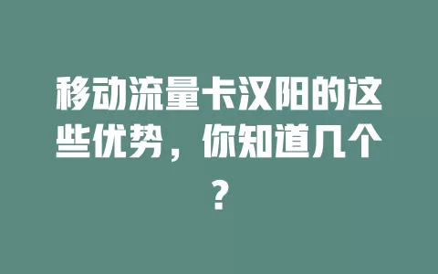 移动流量卡汉阳的这些优势，你知道几个？