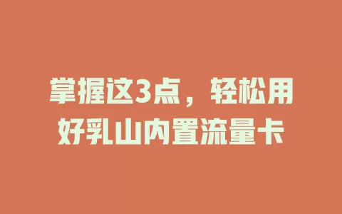 掌握这3点,轻松用好乳山内置流量卡