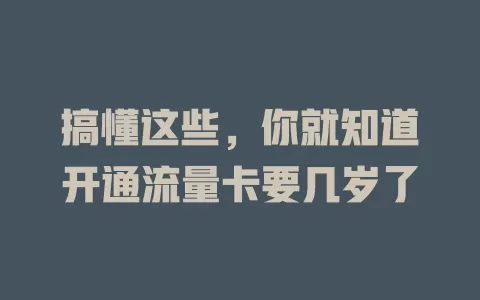 搞懂这些，你就知道开通流量卡要几岁了