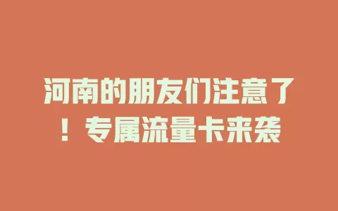 河南的朋友们注意了！专属流量卡来袭