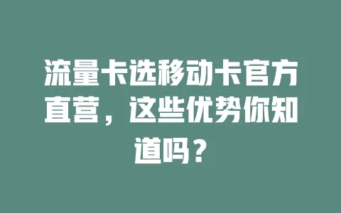 流量卡选移动卡官方直营，这些优势你知道吗？