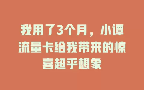 我用了3个月，小谭流量卡给我带来的惊喜超乎想象