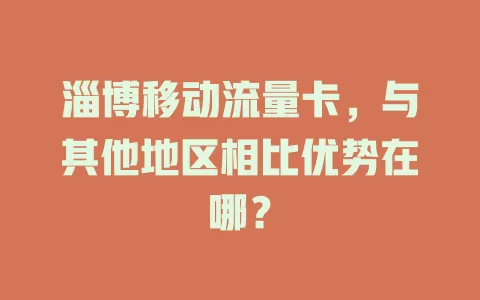 淄博移动流量卡，与其他地区相比优势在哪？