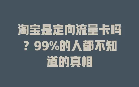 淘宝是定向流量卡吗?99%的人都不知道的真相