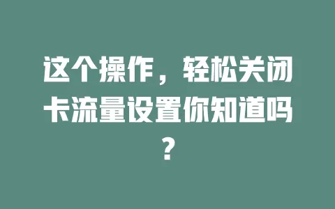 这个操作，轻松关闭卡流量设置你知道吗？