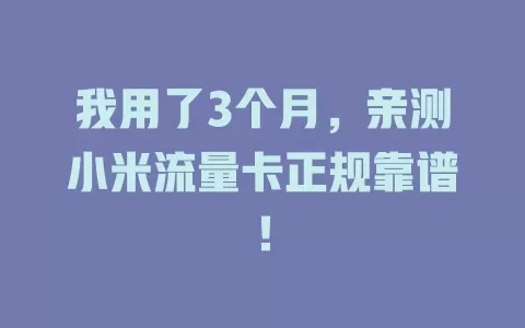 我用了3个月，亲测小米流量卡正规靠谱！