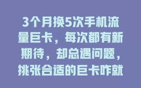 3个月换5次手机流量巨卡，每次都有新期待，却总遇问题，挑张合适的巨卡咋就这么难？