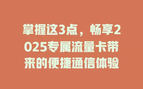 掌握这3点，畅享2025专属流量卡带来的便捷通信体验