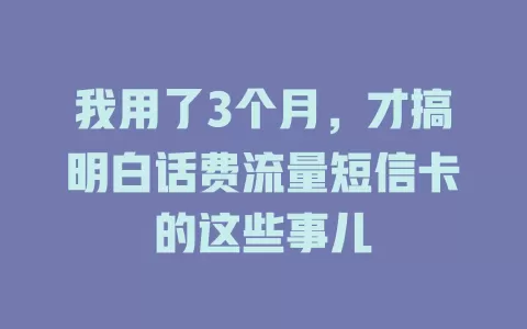 我用了3个月，才搞明白话费流量短信卡的这些事儿