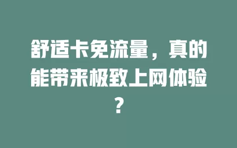 舒适卡免流量，真的能带来极致上网体验？
