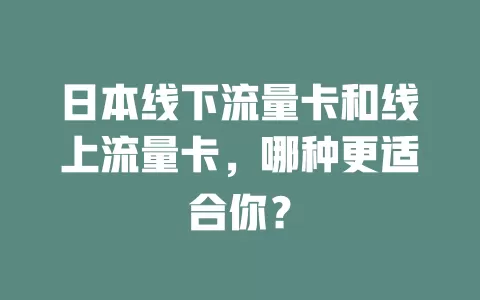 日本线下流量卡和线上流量卡，哪种更适合你？