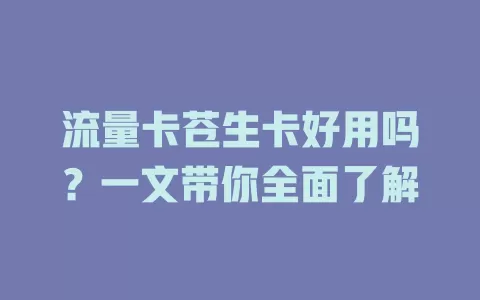 流量卡苍生卡好用吗？一文带你全面了解