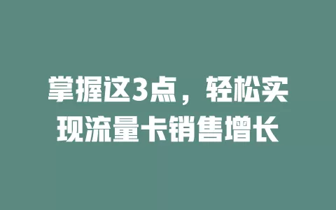 掌握这3点，轻松实现流量卡销售增长