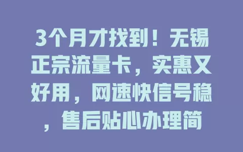 3个月才找到！无锡正宗流量卡，实惠又好用，网速快信号稳，售后贴心办理简